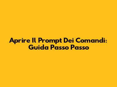 Aprire Il Prompt Dei Comandi: Guida Passo Passo