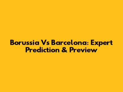 Borussia Vs Barcelona: Expert Prediction & Preview