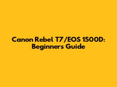 Canon Rebel T7/EOS 1500D: Beginner's Guide