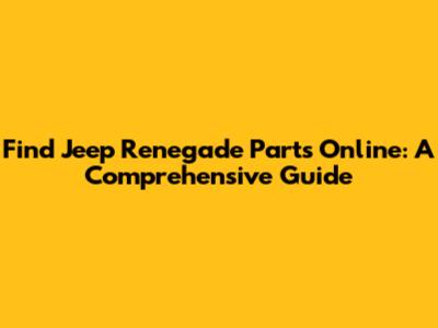 Find Jeep Renegade Parts Online: A Comprehensive Guide