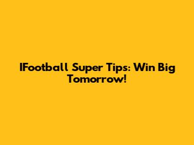 IFootball Super Tips: Win Big Tomorrow!