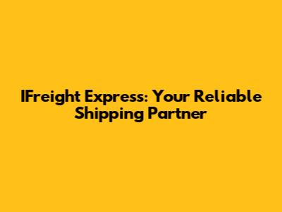 IFreight Express: Your Reliable Shipping Partner