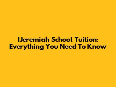IJeremiah School Tuition: Everything You Need To Know