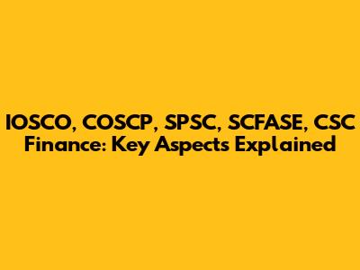IOSCO, COSCP, SPSC, SCFASE, CSC Finance: Key Aspects Explained