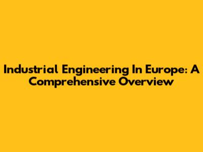 Industrial Engineering In Europe: A Comprehensive Overview