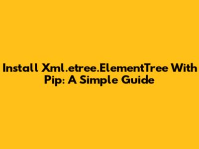 Install Xml.etree.ElementTree With Pip: A Simple Guide