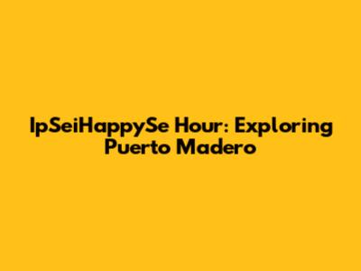 IpSeiHappySe Hour: Exploring Puerto Madero