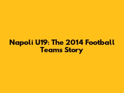 Napoli U19: The 2014 Football Team's Story