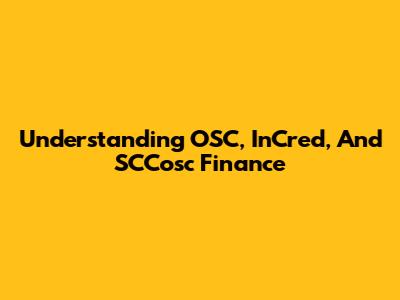 Understanding OSC, InCred, And SCCosc Finance