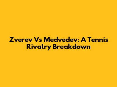 Zverev Vs Medvedev: A Tennis Rivalry Breakdown